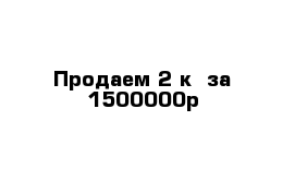 Продаем 2-к  за 1500000р